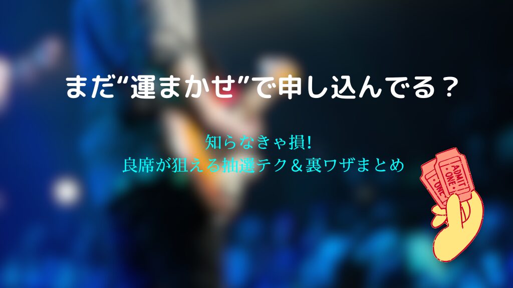 コンサート良席を当てる裏ワザ！抽選テクニックと当選確率アップ法